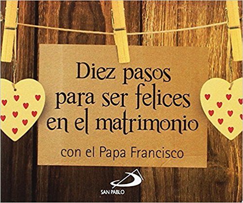 Diez pasos para ser felices en el matrimonio: con el Papa Francisco 