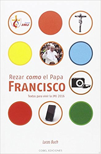 Rezar como el Papa Francisco : textos para vivir la JMJ 2016