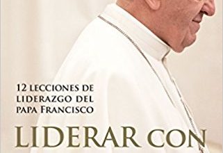 Liderar con humildad 12 lecciones de liderazgo del papa Francisco