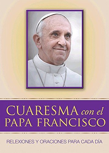 Cuaresma Con El Papa Francisco Reflexiones y Oraciones Para Cada Dia
