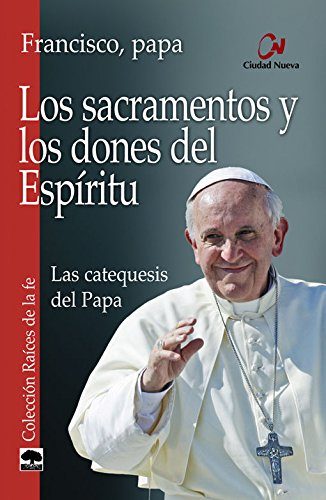 Los sacramentos y los dones del Espiritu Las catequesis del Papa (Raices de la fe)