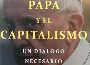 El Papa y el capitalismo Un dialogo necesario